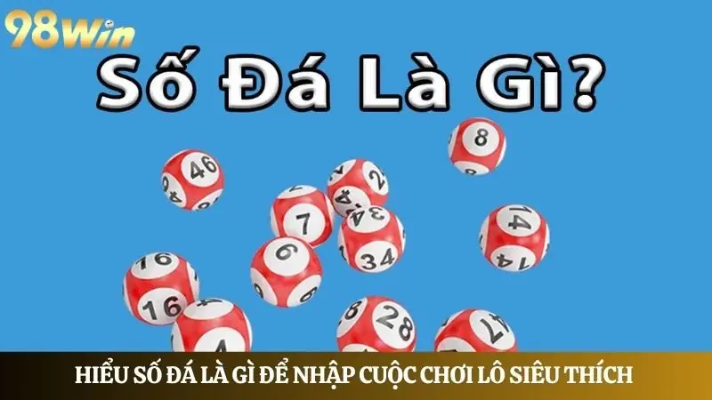 98Win chia sẻ thông tin số đá là gì để nhập cuộc chơi lô siêu thích