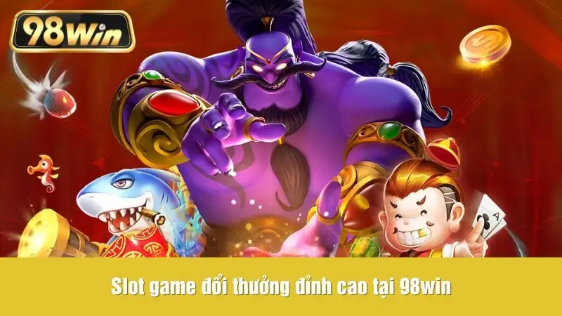 Slot game đổi thưởng đỉnh cao tại 98win